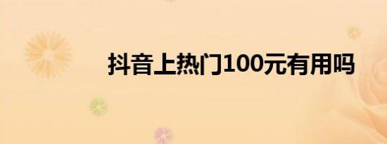 抖音上热门100元有用吗