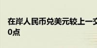 在岸人民币兑美元较上一交易日夜盘收盘涨30点