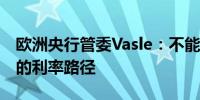 欧洲央行管委Vasle：不能预先决定欧洲央行的利率路径