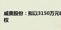 威奥股份：拟以3150万元收购威奥畅通5%股权