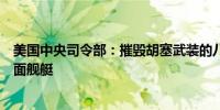 美国中央司令部：摧毁胡塞武装的八个无人机、两艘无人水面舰艇