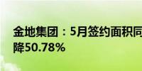 金地集团：5月签约面积同比降37.32%金额降50.78%