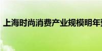 上海时尚消费产业规模明年预计超5200亿元