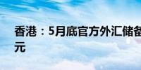 香港：5月底官方外汇储备资产为4172亿美元