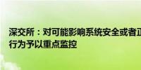 深交所：对可能影响系统安全或者正常交易秩序的异常交易行为予以重点监控