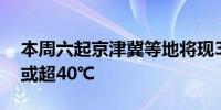 本周六起京津冀等地将现35℃以上高温局地或超40℃