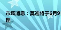 市场消息：莫迪将于6月9日宣誓就职印度总理