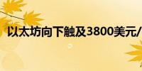 以太坊向下触及3800美元/枚日内跌1.64%