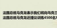 法国总统马克龙表示我们将向乌克兰提供“幻影2000”战机法国总统马克龙还提议训练4500名乌克兰士兵