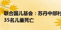 联合国儿基会：苏丹中部村庄遭袭事件中至少35名儿童死亡