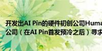 开发出AI Pin的硬件初创公司Humane接触惠普和众多电信公司（在AI Pin首发预冷之后）寻求出售