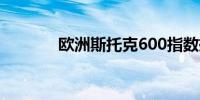 欧洲斯托克600指数抹去跌幅