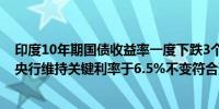 印度10年期国债收益率一度下跌3个基点至6.99%此前印度央行维持关键利率于6.5%不变符合预期