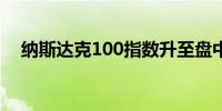 纳斯达克100指数升至盘中高点抹去跌幅