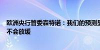 欧洲央行管委森特诺：我们的预测显示6月、7月和8月通胀不会放缓