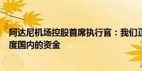 阿达尼机场控股首席执行官：我们正在市场上寻找国际和印度国内的资金