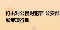 打击对公侵财犯罪 公安部即日起至今年底开展专项行动