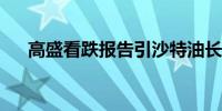 高盛看跌报告引沙特油长怒批：错错错