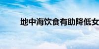 地中海饮食有助降低女性死亡风险