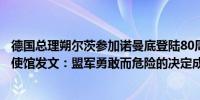 德国总理朔尔茨参加诺曼底登陆80周年纪念活动德国驻华大使馆发文：盟军勇敢而危险的决定成为二战转折点