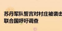 苏丹军队誓言对村庄被袭击一事作出严厉回应联合国呼吁调查