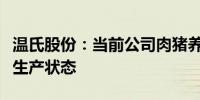 温氏股份：当前公司肉猪养殖业务步入良好的生产状态