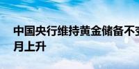 中国央行维持黄金储备不变此前已连续18个月上升