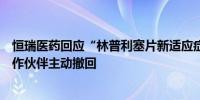 恒瑞医药回应“林普利塞片新适应症上市申请未获批”：合作伙伴主动撤回