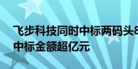 飞步科技同时中标两码头85辆智能集卡订单中标金额超亿元