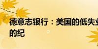 德意志银行：美国的低失业率或创下70年来的纪