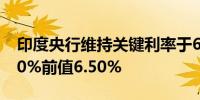 印度央行维持关键利率于6.50%不变预估6.50%前值6.50%