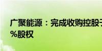 广聚能源：完成收购控股子公司广聚亿达40%股权