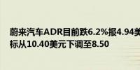 蔚来汽车ADR目前跌6.2%报4.94美元花旗将该公司股价目标从10.40美元下调至8.50