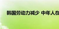 韩国劳动力减少 中年人在职场渐受重视