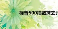 标普500指数抹去开盘跌幅