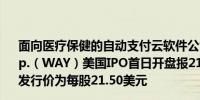 面向医疗保健的自动支付云软件公司Waystar Holding Corp.（WAY）美国IPO首日开盘报21.00美元此前给出的IPO发行价为每股21.50美元