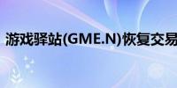 游戏驿站(GME.N)恢复交易跌幅收窄至20%