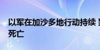 以军在加沙多地行动持续 致11名巴勒斯坦人死亡