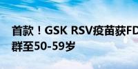 首款！GSK RSV疫苗获FDA批准扩大适用人群至50-59岁