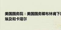 美国国务院：美国国务卿布林肯下周将访问以色列、约旦、埃及和卡塔尔