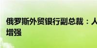 俄罗斯外贸银行副总裁：人民币国际地位正在增强