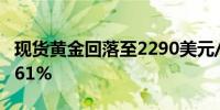 现货黄金回落至2290美元/盎司下方日内跌3.61%