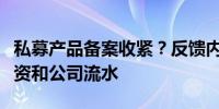 私募产品备案收紧？反馈内容已细化到员工工资和公司流水