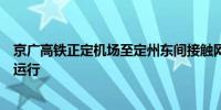 京广高铁正定机场至定州东间接触网挂异物致部分列车晚点运行