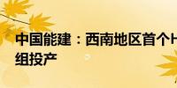 中国能建：西南地区首个H级燃气电站1号机组投产