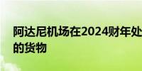 阿达尼机场在2024财年处理了超过100万吨的货物