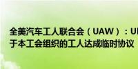 全美汽车工人联合会（UAW）：Ultium Cells LLC.那些属于本工会组织的工人达成临时协议