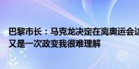 巴黎市长：马克龙决定在离奥运会这么近的时候解散议会这又是一次政变我很难理解