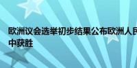 欧洲议会选举初步结果公布欧洲人民党党团在欧洲议会选举中获胜