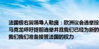 法国极右翼领导人勒庞：欧洲议会选举投票结果具有历史意义；我欢迎马克龙呼吁提前选举并且我们已经为新的选举做好了准备如果人们信任我们我们准备接管法国的权力